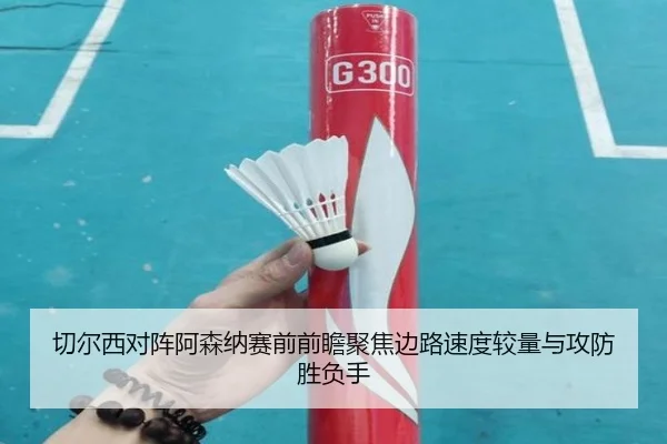 切尔西对阵阿森纳赛前前瞻聚焦边路速度较量与攻防胜负手