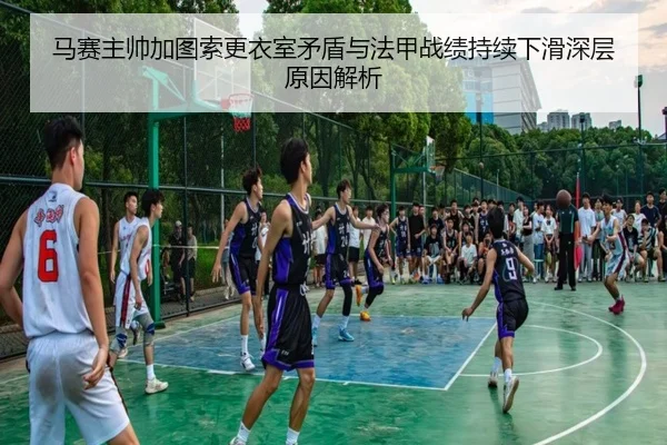 马赛主帅加图索更衣室矛盾与法甲战绩持续下滑深层原因解析