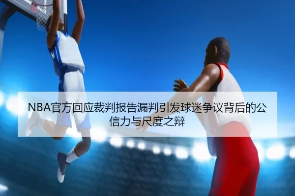 NBA官方回应裁判报告漏判引发球迷争议背后的公信力与尺度之辩