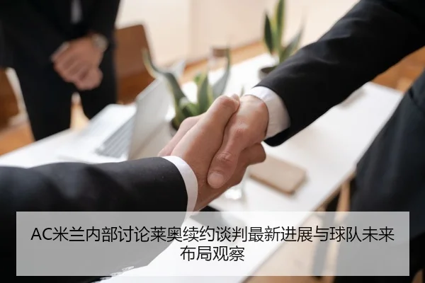 AC米兰内部讨论莱奥续约谈判最新进展与球队未来布局观察