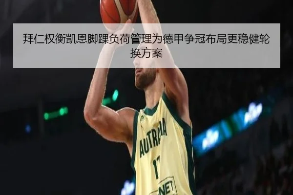拜仁权衡凯恩脚踝负荷管理为德甲争冠布局更稳健轮换方案